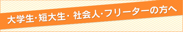 大学生・短大生・社会人・フリーターの方へ
