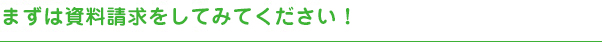 まずは資料請求をしてみてください！