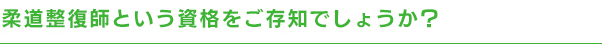 柔道整復師という資格をご存知でしょうか？