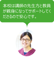 本校は講師の先生方と教員が親身になってサポートしてくださるので安心です。